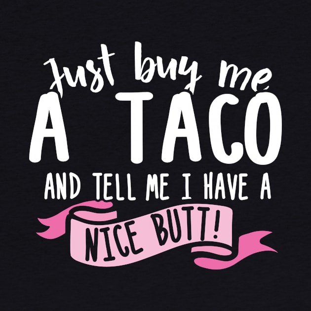 Just Buy Me A Taco And Tell Me I Have A Nice Butt by thingsandthings